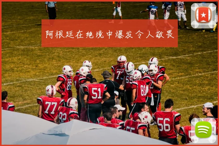 阿根廷在绝境中爆发令人敬畏