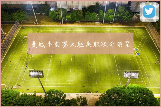 曼城季前赛大胜美职联全明星