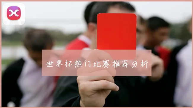 世界杯热门比赛推荐分析