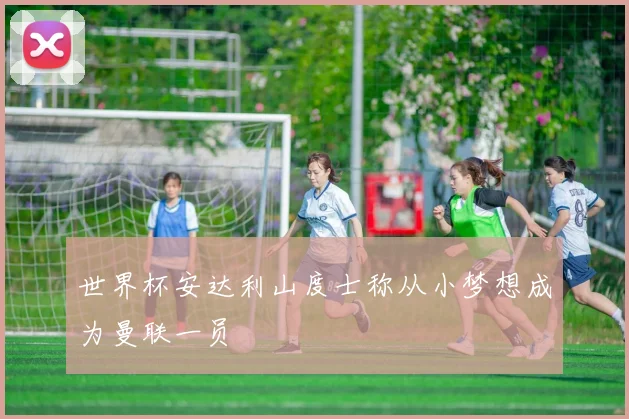 世界杯安达利山度士称从小梦想成为曼联一员