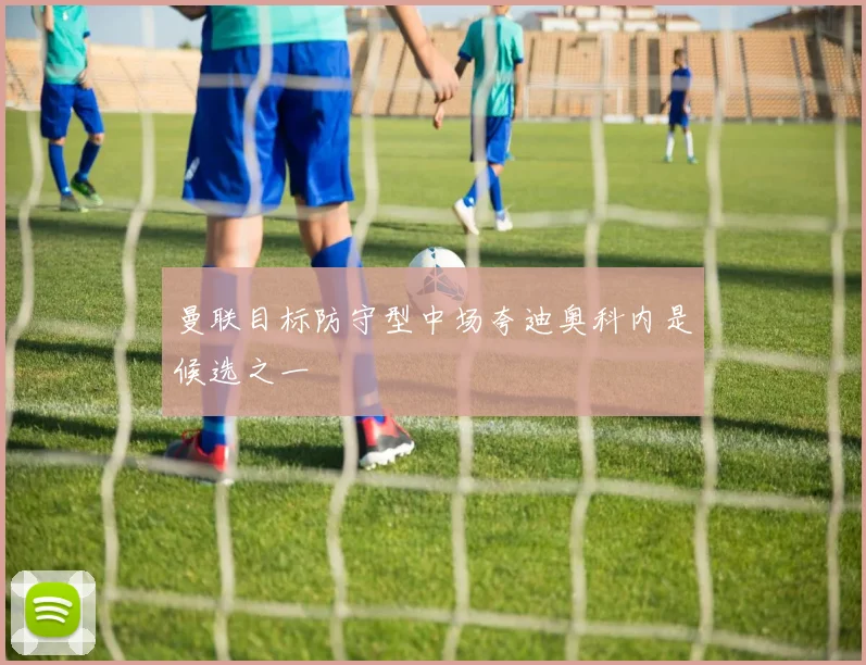 曼联目标防守型中场夸迪奥科内是候选之一