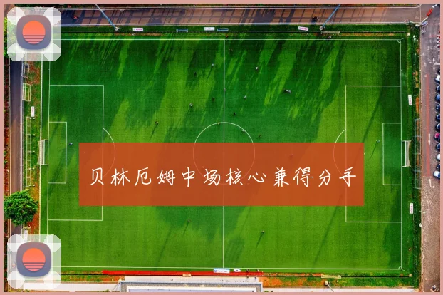 贝林厄姆中场核心兼得分手