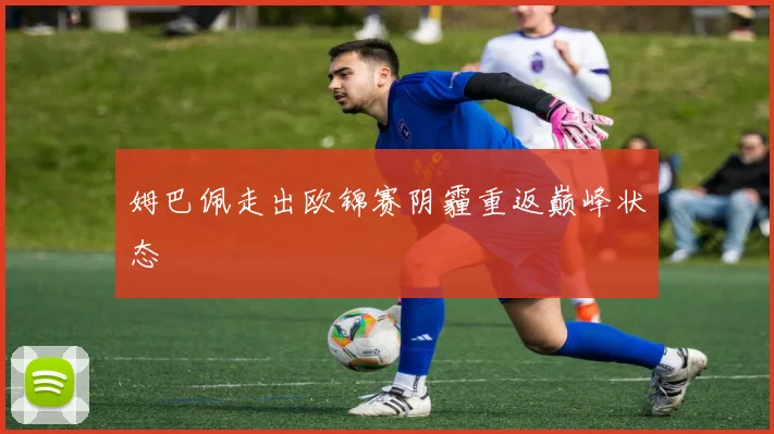 姆巴佩走出欧锦赛阴霾重返巅峰状态
